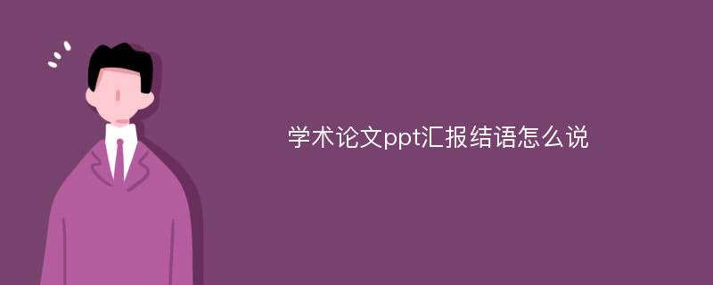 学术论文ppt汇报结语怎么说