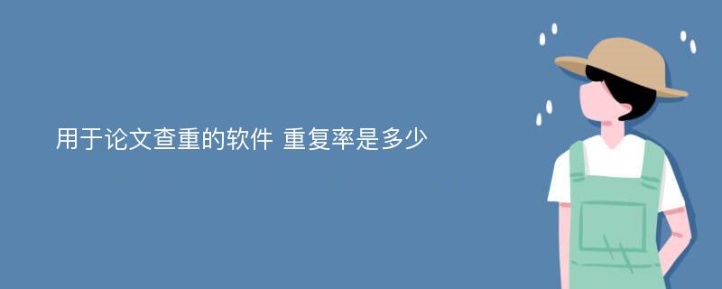 用于论文查重的软件 重复率是多少