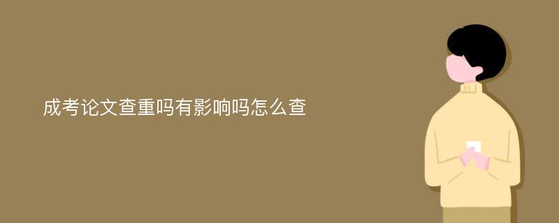 成考论文查重吗有影响吗怎么查