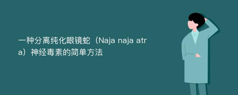 一种分离纯化眼镜蛇（Naja naja atra）神经毒素的简单方法