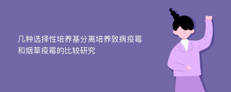 几种选择性培养基分离培养致病疫霉和烟草疫霉的比较研究