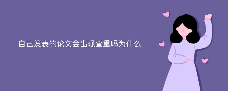 自己发表的论文会出现查重吗为什么