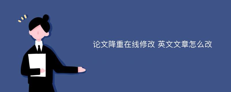 论文降重在线修改 英文文章怎么改