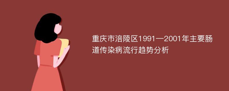 重庆市涪陵区1991—2001年主要肠道传染病流行趋势分析