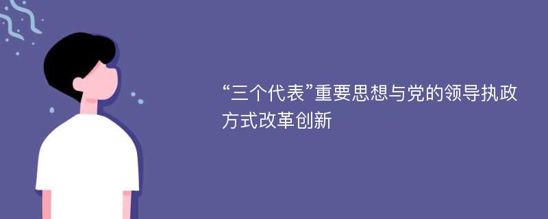 “三个代表”重要思想与党的领导执政方式改革创新