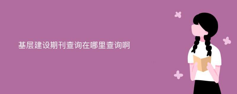 基层建设期刊查询在哪里查询啊