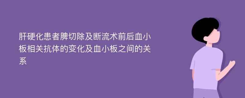 肝硬化患者脾切除及断流术前后血小板相关抗体的变化及血小板之间的关系