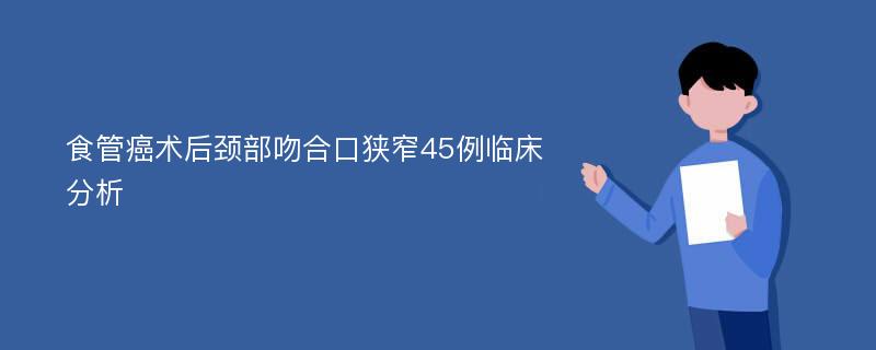 食管癌术后颈部吻合口狭窄45例临床分析