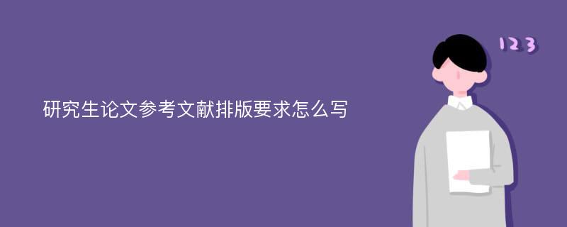 研究生论文参考文献排版要求怎么写