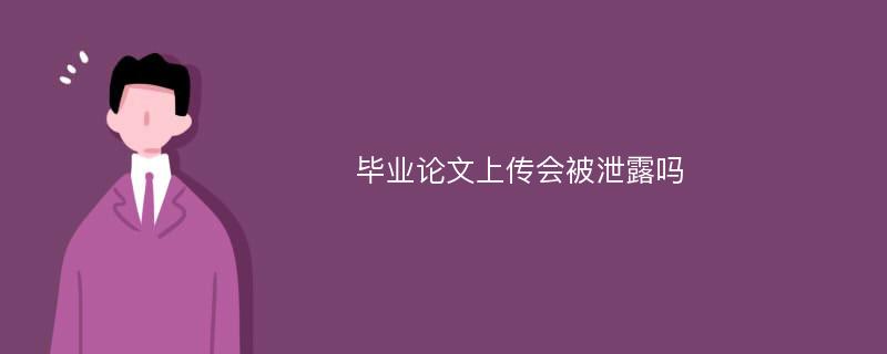 毕业论文上传会被泄露吗