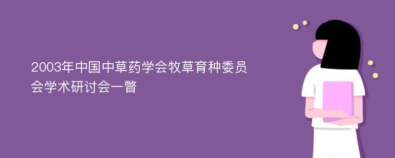 2003年中国中草药学会牧草育种委员会学术研讨会一瞥