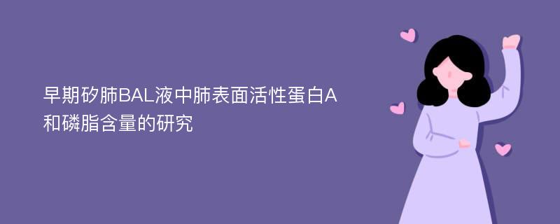 早期矽肺BAL液中肺表面活性蛋白A和磷脂含量的研究