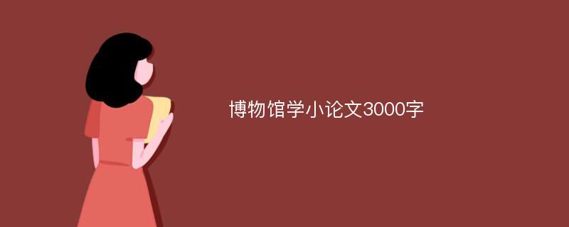 博物馆学小论文3000字