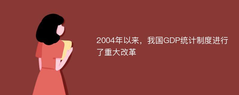 2004年以来，我国GDP统计制度进行了重大改革