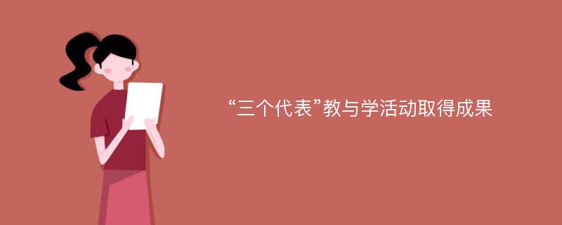 “三个代表”教与学活动取得成果