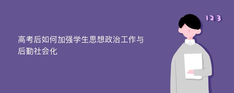 高考后如何加强学生思想政治工作与后勤社会化