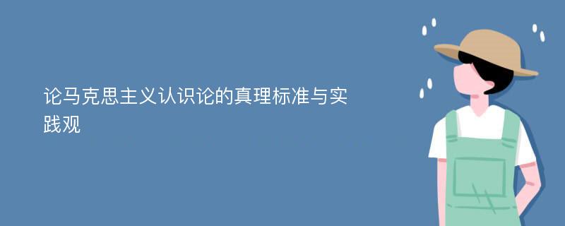 论马克思主义认识论的真理标准与实践观