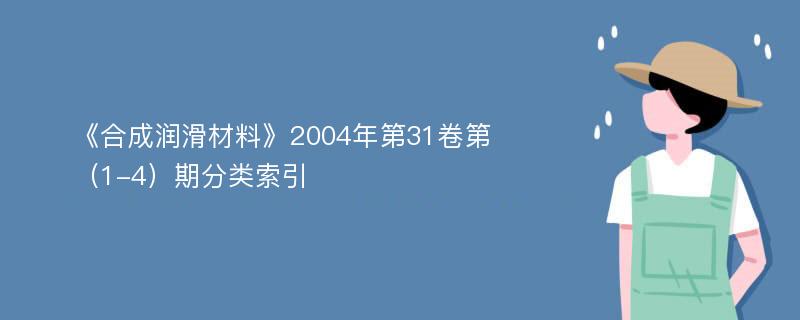 《合成润滑材料》2004年第31卷第（1-4）期分类索引