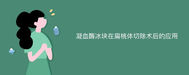 凝血酶冰块在扁桃体切除术后的应用