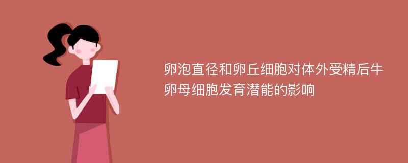 卵泡直径和卵丘细胞对体外受精后牛卵母细胞发育潜能的影响