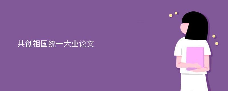 共创祖国统一大业论文