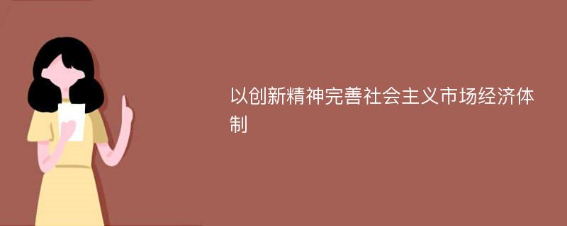 以创新精神完善社会主义市场经济体制