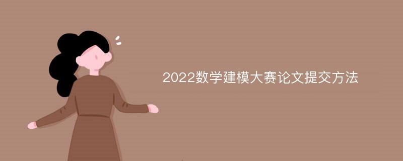 2022数学建模大赛论文提交方法