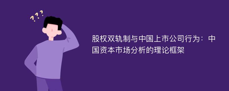 股权双轨制与中国上市公司行为：中国资本市场分析的理论框架