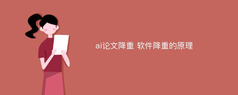 ai论文降重 软件降重的原理