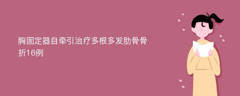 胸固定器自牵引治疗多根多发肋骨骨折16例