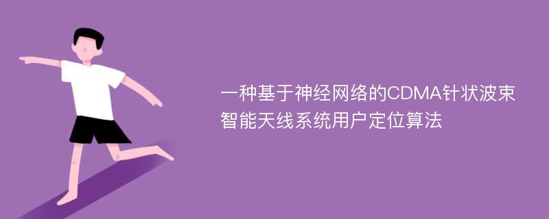 一种基于神经网络的CDMA针状波束智能天线系统用户定位算法