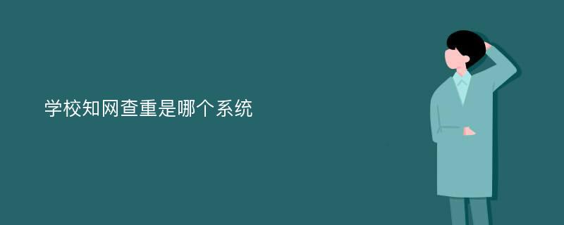 学校知网查重是哪个系统