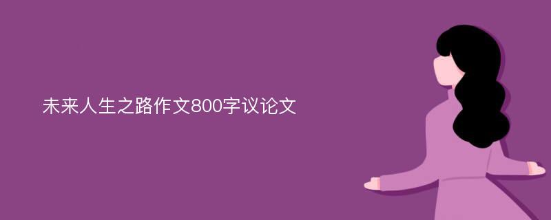 未来人生之路作文800字议论文