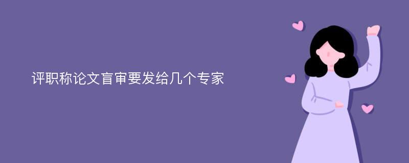 评职称论文盲审要发给几个专家