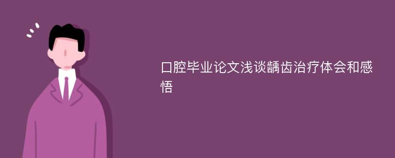 口腔毕业论文浅谈龋齿治疗体会和感悟