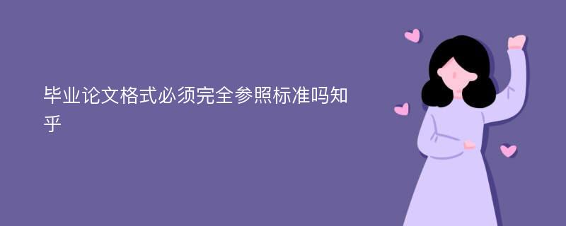 毕业论文格式必须完全参照标准吗知乎