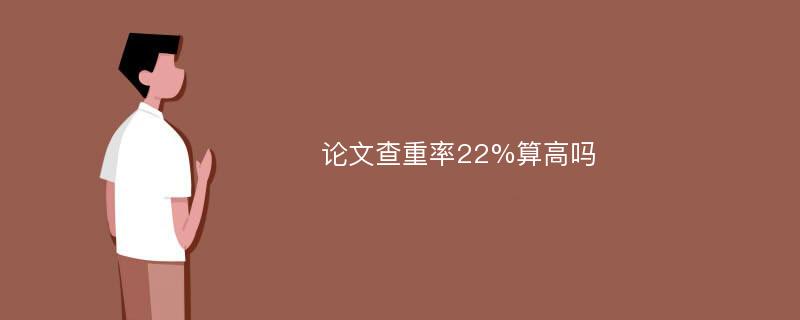 论文查重率22%算高吗