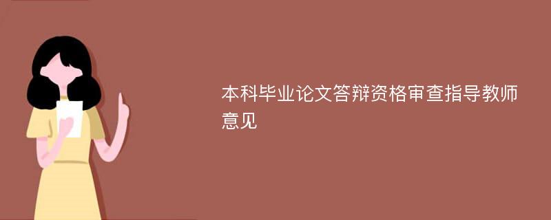 本科毕业论文答辩资格审查指导教师意见