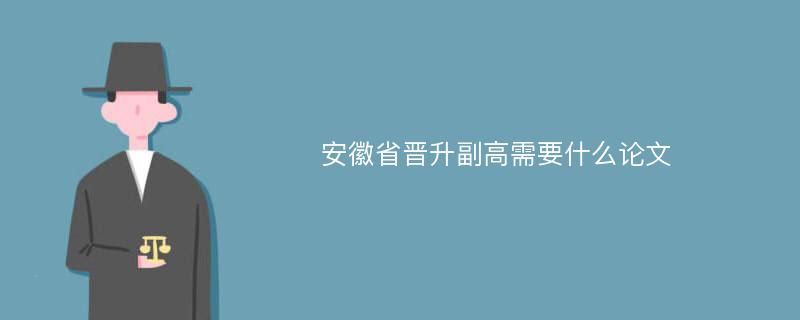 安徽省晋升副高需要什么论文