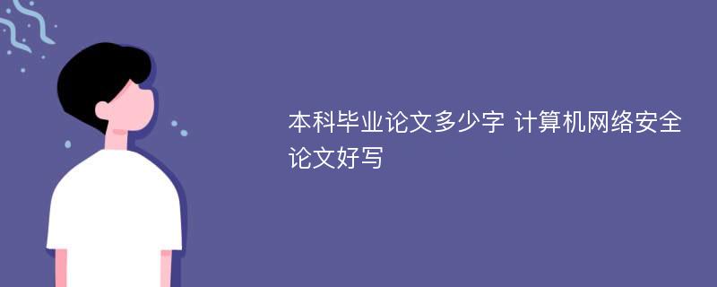 本科毕业论文多少字 计算机网络安全论文好写