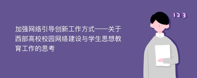 加强网络引导创新工作方式——关于西部高校校园网络建设与学生思想教育工作的思考