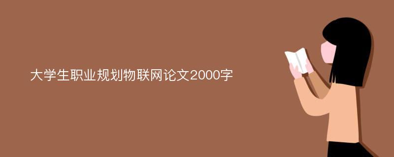 大学生职业规划物联网论文2000字