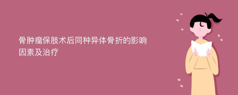 骨肿瘤保肢术后同种异体骨折的影响因素及治疗