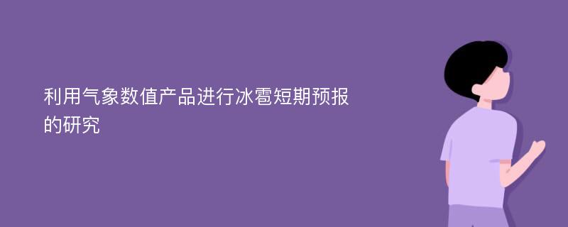 利用气象数值产品进行冰雹短期预报的研究