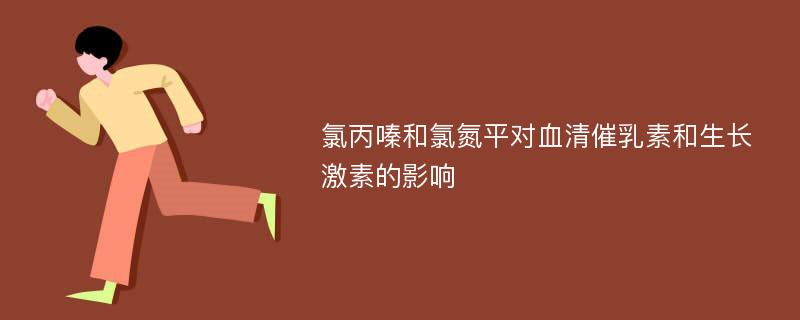 氯丙嗪和氯氮平对血清催乳素和生长激素的影响