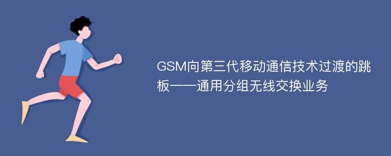 GSM向第三代移动通信技术过渡的跳板——通用分组无线交换业务