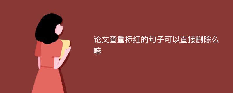 论文查重标红的句子可以直接删除么嘛