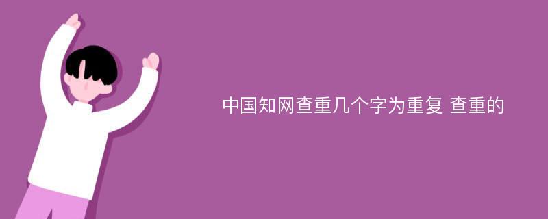 中国知网查重几个字为重复 查重的