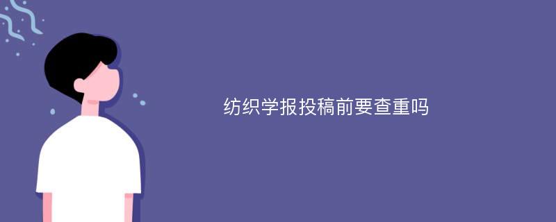 纺织学报投稿前要查重吗