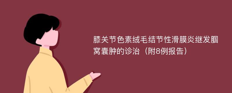 膝关节色素绒毛结节性滑膜炎继发腘窝囊肿的诊治（附8例报告）